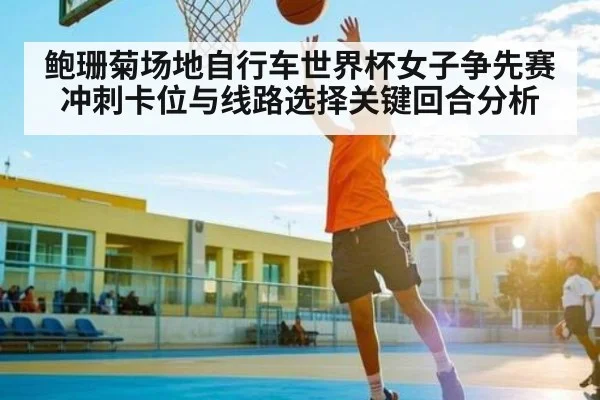 鲍珊菊场地自行车世界杯女子争先赛冲刺卡位与线路选择关键回合分析